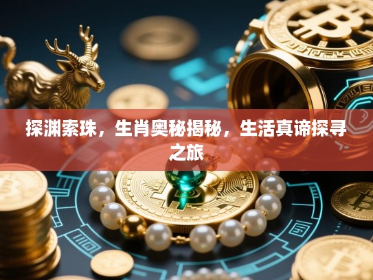 探渊索珠，生肖奥秘揭秘，生活真谛探寻之旅