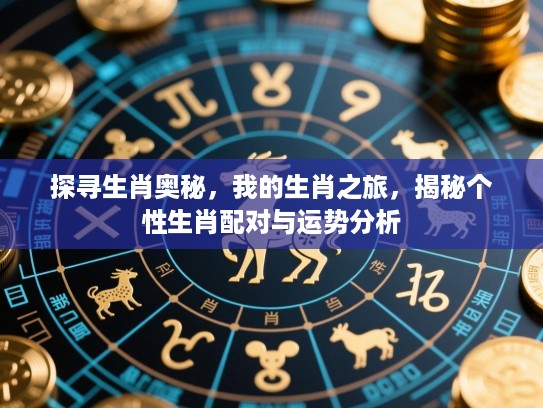 探寻生肖奥秘，我的生肖之旅，揭秘个性生肖配对与运势分析