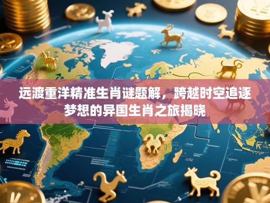 远渡重洋精准生肖谜题解，跨越时空追逐梦想的异国生肖之旅揭晓