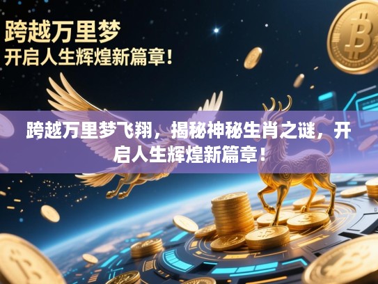 跨越万里梦飞翔，揭秘神秘生肖之谜，开启人生辉煌新篇章！