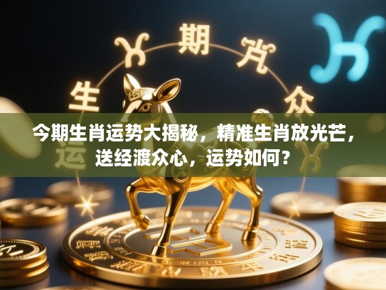 今期生肖运势大揭秘，精准生肖放光芒，送经渡众心，运势如何？