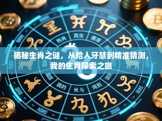 揭秘生肖之谜，从拾人牙慧到精准猜测，我的生肖探索之旅