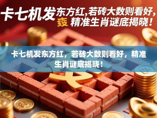 卡七机发东方红,若砖大数则看好,精准生肖谜底揭晓! 卡七机发东方红,若砖大数则看好,精准生肖谜底揭晓!