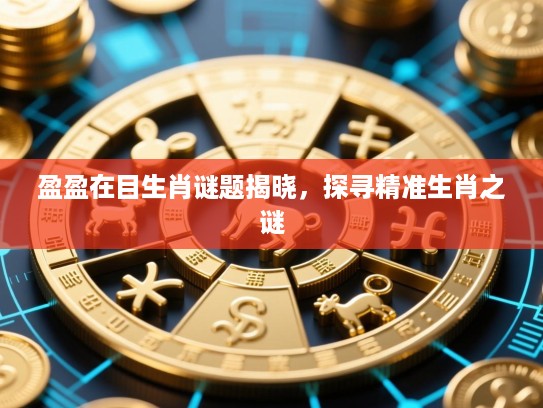 盈盈在目生肖谜题揭晓，探寻精准生肖之谜