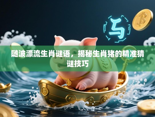 随波漂流生肖谜语，揭秘生肖猪的精准猜谜技巧