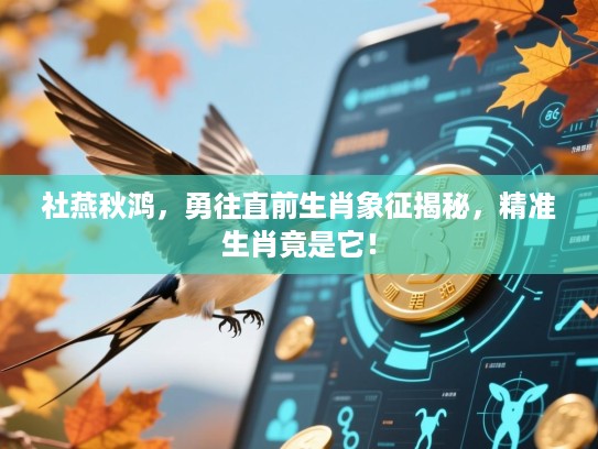 社燕秋鸿,勇往直前生肖象征揭秘,精准生肖竟是它! 社燕秋鸿,勇往直前生肖象征揭秘,精准生肖竟是它!