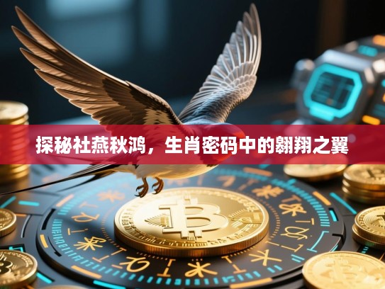 探秘社燕秋鸿，生肖密码中的翱翔之翼