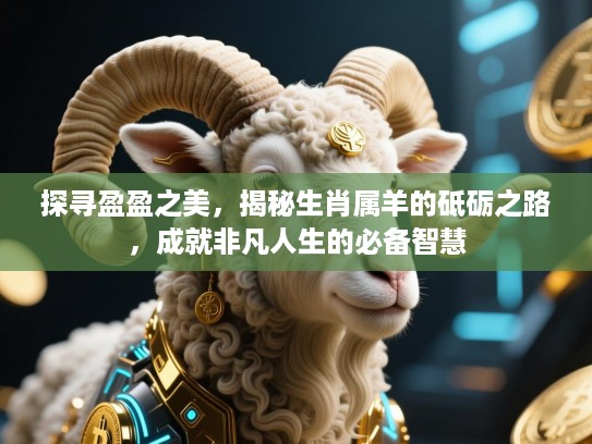 探寻盈盈之美，揭秘生肖属羊的砥砺之路，成就非凡人生的必备智慧