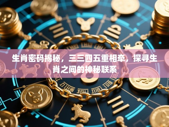 生肖密码揭秘，三三四五重相牵，探寻生肖之间的神秘联系
