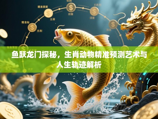 鱼跃龙门探秘，生肖动物精准预测艺术与人生轨迹解析