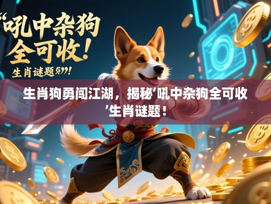 生肖狗勇闯江湖，揭秘‘吼中杂狗全可收’生肖谜题！