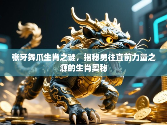 张牙舞爪生肖之谜，揭秘勇往直前力量之源的生肖奥秘