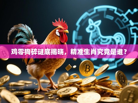 鸡零狗碎谜底揭晓，精准生肖究竟是谁？