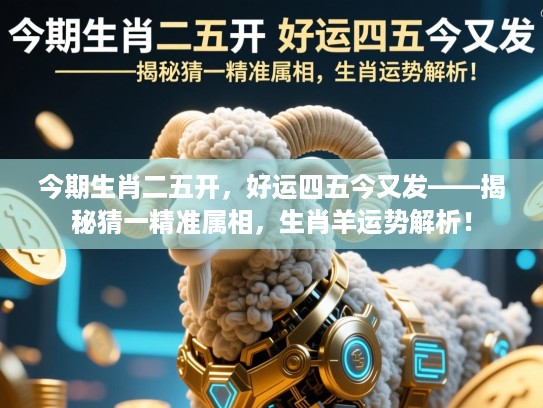 今期生肖二五开，好运四五今又发——揭秘猜一精准属相，生肖羊运势解析！