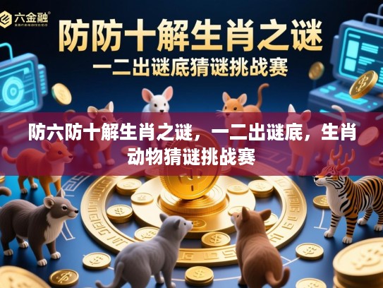 防六防十解生肖之谜，一二出谜底，生肖动物猜谜挑战赛