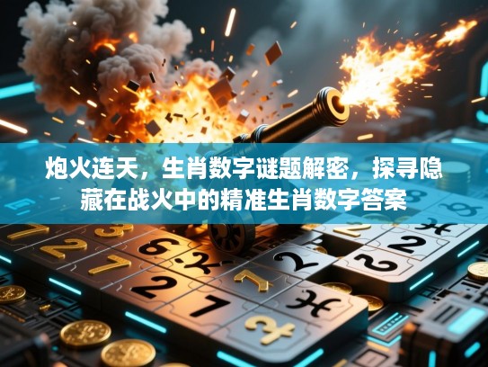 炮火连天，生肖数字谜题解密，探寻隐藏在战火中的精准生肖数字答案