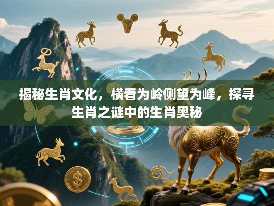 揭秘生肖文化，横看为岭侧望为峰，探寻生肖之谜中的生肖奥秘