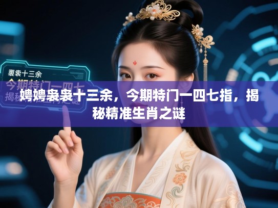 娉娉袅袅十三余，今期特门一四七指，揭秘精准生肖之谜