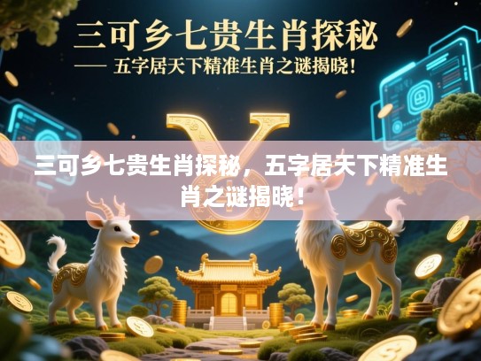三可乡七贵生肖探秘，五字居天下精准生肖之谜揭晓！