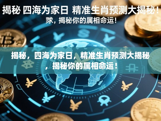 揭秘，四海为家日，精准生肖预测大揭秘，揭秘你的属相命运！