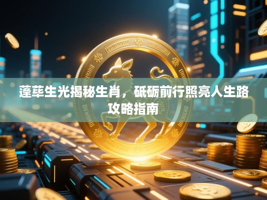 蓬荜生光揭秘生肖，砥砺前行照亮人生路攻略指南