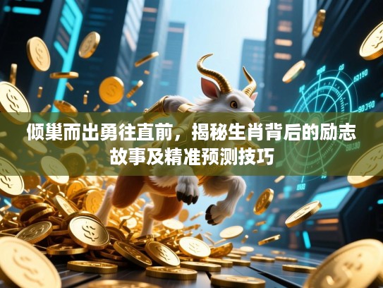 倾巢而出勇往直前，揭秘生肖背后的励志故事及精准预测技巧