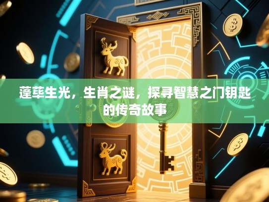 蓬荜生光，生肖之谜，探寻智慧之门钥匙的传奇故事