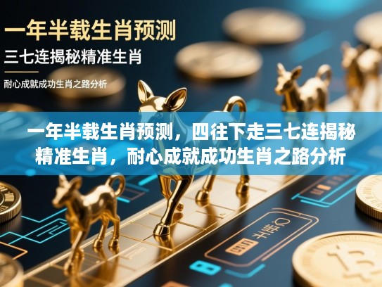 一年半载生肖预测，四往下走三七连揭秘精准生肖，耐心成就成功生肖之路分析