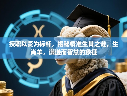 授职以贤为标杆，揭秘精准生肖之谜，生肖羊，谦逊而智慧的象征