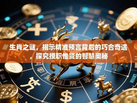 生肖之谜,揭示精准预言背后的巧合奇遇,探究授职惟贤的智慧奥秘 生肖之谜,揭示精准预言背后的巧合奇遇,探究授职惟贤的智慧奥秘