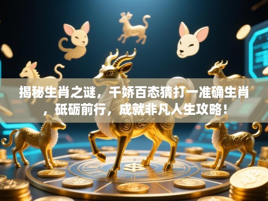 揭秘生肖之谜,千娇百态猜打一准确生肖,砥砺前行,成就非凡人生攻略! 揭秘生肖之谜,千娇百态猜打一准确生肖,砥砺前行,成就非凡人生攻略!