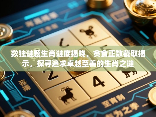 数独谜题生肖谜底揭晓，贪食正数截取揭示，探寻追求卓越至善的生肖之谜