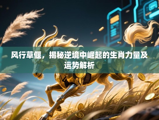 风行草偃，揭秘逆境中崛起的生肖力量及运势解析