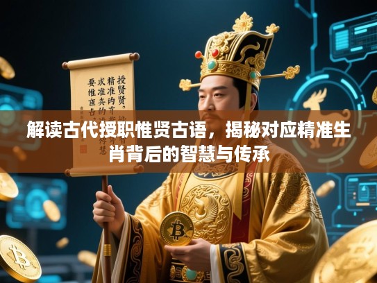 解读古代授职惟贤古语，揭秘对应精准生肖背后的智慧与传承
