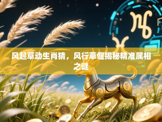 风起草动生肖猜，风行草偃揭秘精准属相之谜