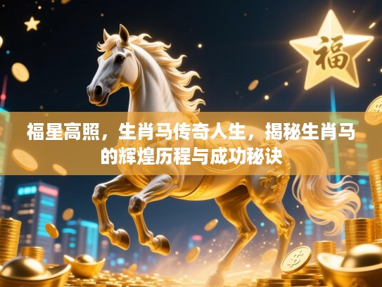 福星高照，生肖马传奇人生，揭秘生肖马的辉煌历程与成功秘诀