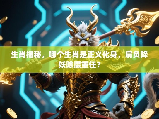 生肖揭秘，哪个生肖是正义化身，肩负降妖除魔重任？
