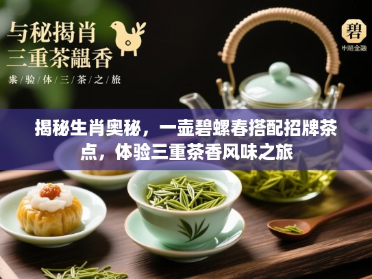 揭秘生肖奥秘，一壶碧螺春搭配招牌茶点，体验三重茶香风味之旅