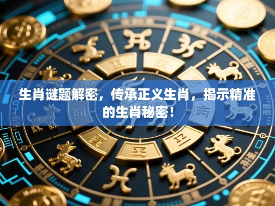 生肖谜题解密，传承正义生肖，揭示精准的生肖秘密！