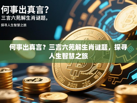 何事出真言？三言六苑解生肖谜题，探寻人生智慧之旅