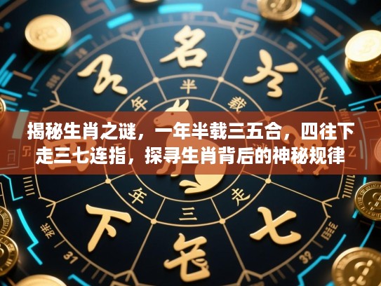 揭秘生肖之谜,一年半载三五合,四往下走三七连指,探寻生肖背后的神秘规律 揭秘生肖之谜,一年半载三五合,四往下走三七连指,探寻生肖背后的神秘规律