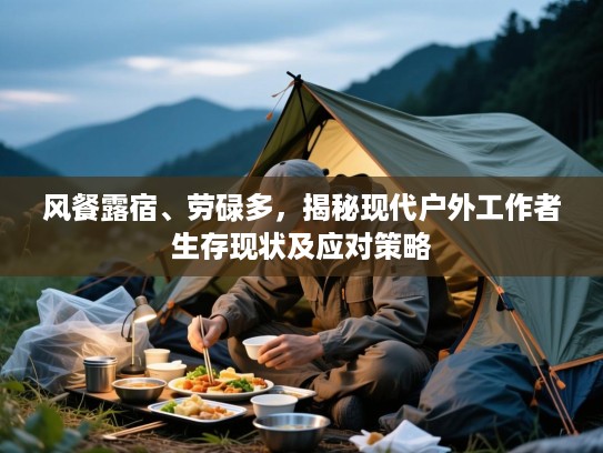 风餐露宿、劳碌多，揭秘现代户外工作者生存现状及应对策略