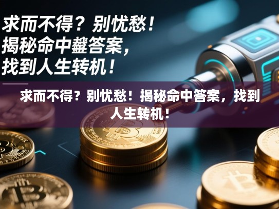 求而不得？别忧愁！揭秘命中答案，找到人生转机！