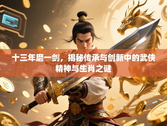 十三年磨一剑，揭秘传承与创新中的武侠精神与生肖之谜