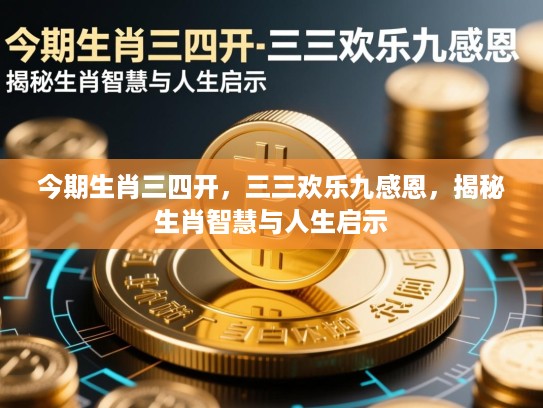 今期生肖三四开，三三欢乐九感恩，揭秘生肖智慧与人生启示