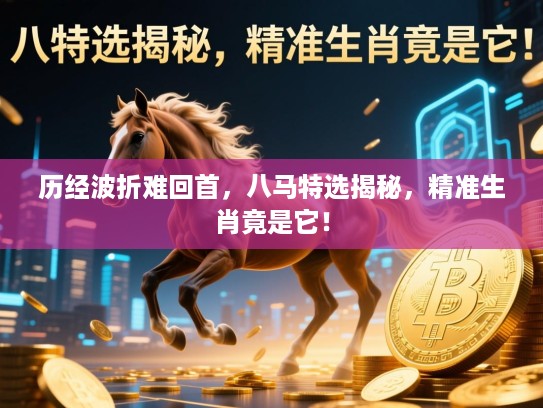 历经波折难回首，八马特选揭秘，精准生肖竟是它！