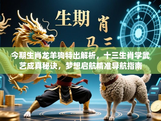 今期生肖龙羊狗特出解析,十三生肖学武艺成真秘诀,梦想启航精准导航指南 今期生肖龙羊狗特出解析,十三生肖学武艺成真秘诀,梦想启航精准导航指南