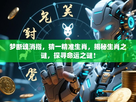 梦断魂消指，猜一精准生肖，揭秘生肖之谜，探寻命运之谜！