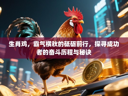 生肖鸡,霸气横秋的砥砺前行,探寻成功者的奋斗历程与秘诀 生肖鸡,霸气横秋的砥砺前行,探寻成功者的奋斗历程与秘诀