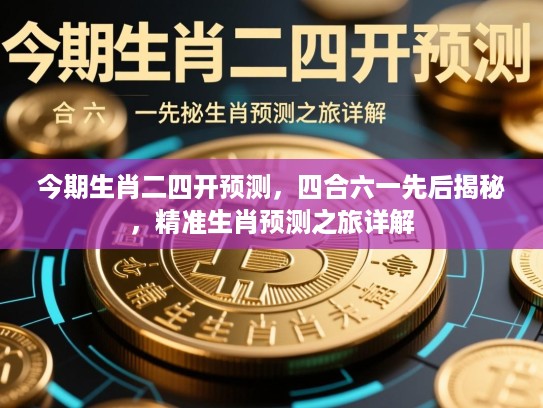 今期生肖二四开预测，四合六一先后揭秘，精准生肖预测之旅详解